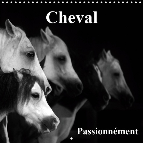 CHEVAL PASSIONNEMENT (CALENDRIER MURAL 2019 300 * 300 MM SQUARE) - LE CHEVAL, LA PLUS BELLE CONQUETE