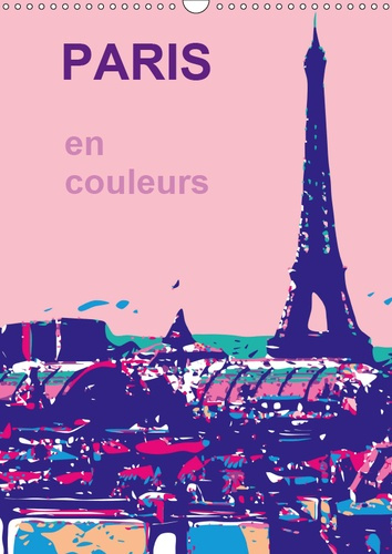 PARIS EN COULEURS (CALENDRIER MURAL 2019 DIN A3 VERTICAL) - LA VILLE DE MA VIE, LA VILLE DE L AMOUR,