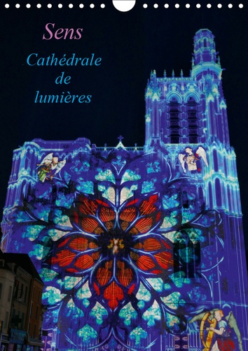 SENS CATHEDRALE DE LUMIERES (CALENDRIER MURAL 2019 DIN A4 VERTICAL) - LA CATHEDRALE EST SITUEE AU CO