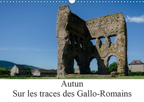 AUTUN, SUR LES TRACES DES GALLO-ROMAINS (CALENDRIER MURAL 2019 DIN A3 HORIZONTAL) - AUTUN EST UNE VI