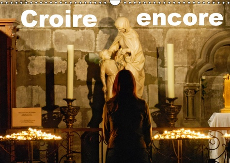 CROIRE ENCORE (CALENDRIER MURAL 2019 DIN A3 HORIZONTAL) - UNE SERIE D'IMAGES IMPREGNEES DE FOI ET D'