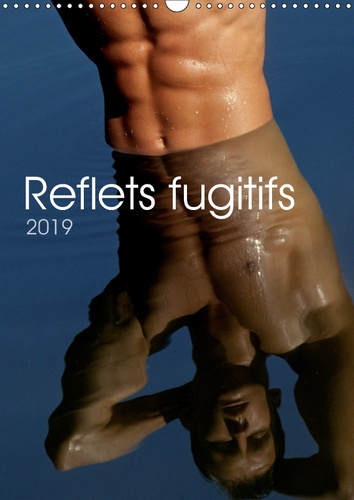 REFLETS FUGITIFS (CALENDRIER MURAL 2019 DIN A3 VERTICAL) - 12 PAGES CONSACREES AU CORPS MASCULIN EN