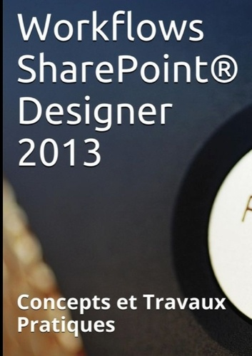 Workflows Sharepoint Designer 2013. Concepts et Travaux Pratiques
