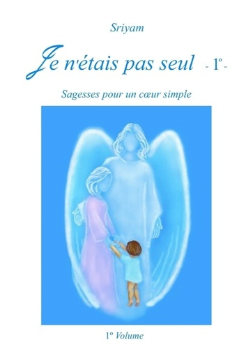 Je n'etais pas seul. Tome 1, Sagesses pour un coeur simple
