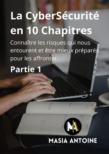 La CyberSécurité en 10 Chapitres. Connaître les risques qui nous entourent et êtres mieux préparés p