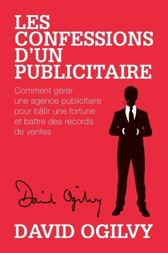 Les Confessions d'un Publicitaire. Comment gérer une Agence Publicitaire pour Bâtir une Fortune et B