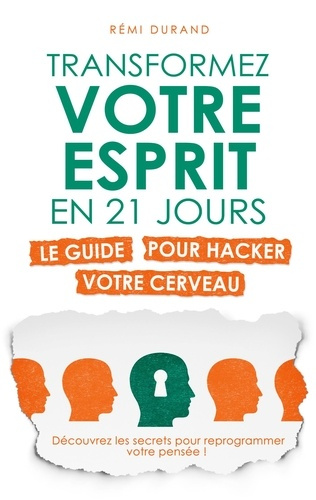 TRANSFORMEZ VOTRE ESPRIT EN 21 JOURS - LE GUIDE POUR HACKER VOTRE CERVEAU