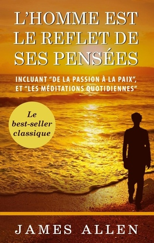 L'homme est le reflet de ses pensées. Incluant "De la passion à la paix", et "Les méditations Quotid