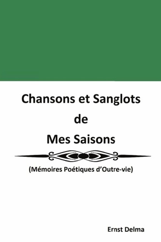 Chansons et Sanglots de Mes Saisons. (Mémoires Poétiques d'Outre-vie)
