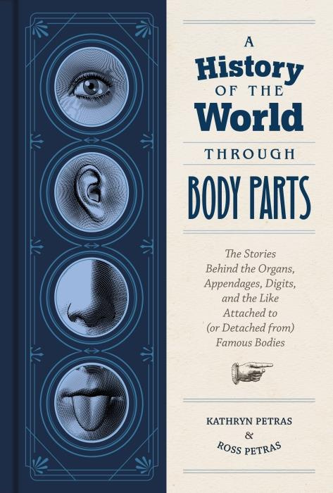 A HISTORY OF THE WORLD THROUGH BODY PARTS, THE STORIES BEHIND THE ORGANS, APPENDAGES, DIGITS