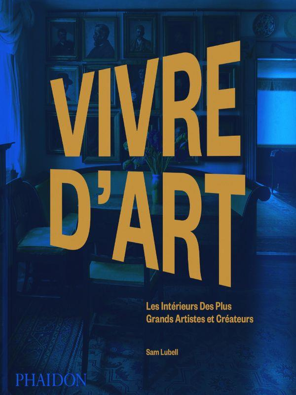 Vivre d'art. Les intérieurs des plus grands artistes et créateurs