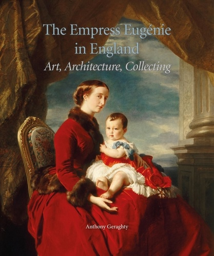 The Empress Eugénie in England : Art, Architecture, Collecting.. Art, Architecture, Collecting