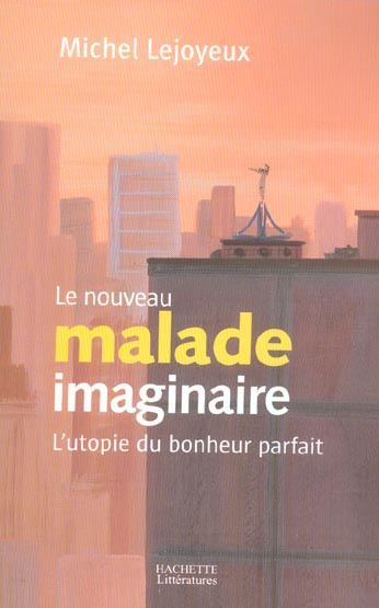 Le nouveau malade imaginaire. L'utopie du bonheur parfait