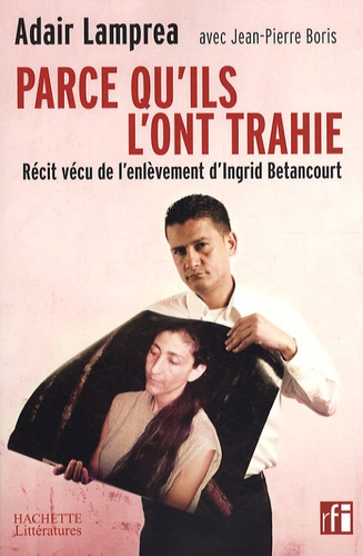 Parce qu'ils l'ont trahie. Récit vécu de l'enlèvement d'Ingrid Betancourt