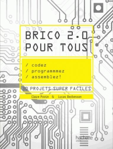 Brico 2.0 pour tous. Codez, programmez, assemblez ! 22 projets super faciles