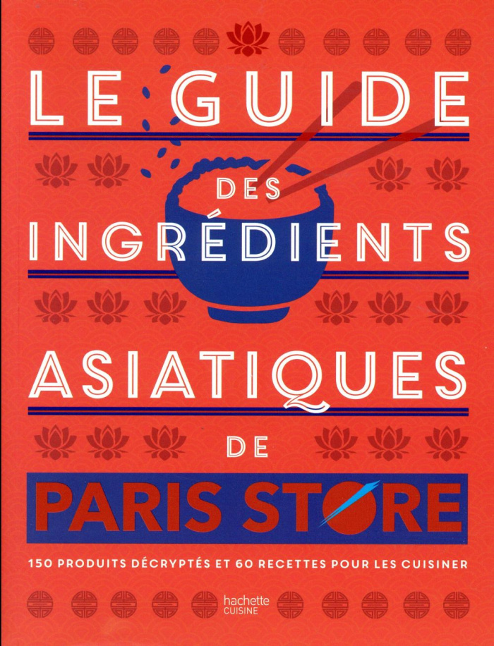 Le guide des ingrédients asiatiques de Paris Store. 150 produits décryptés et 60 recettes pour les c