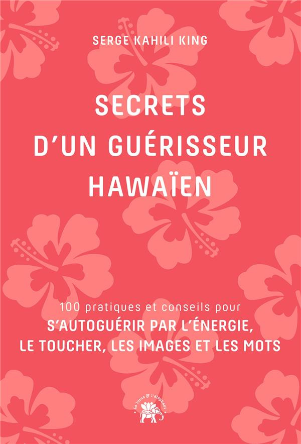 Secrets d'un guérisseur hawaïen. 100 pratiques et conseils pour s'autoguérir par l'énergie, le touch