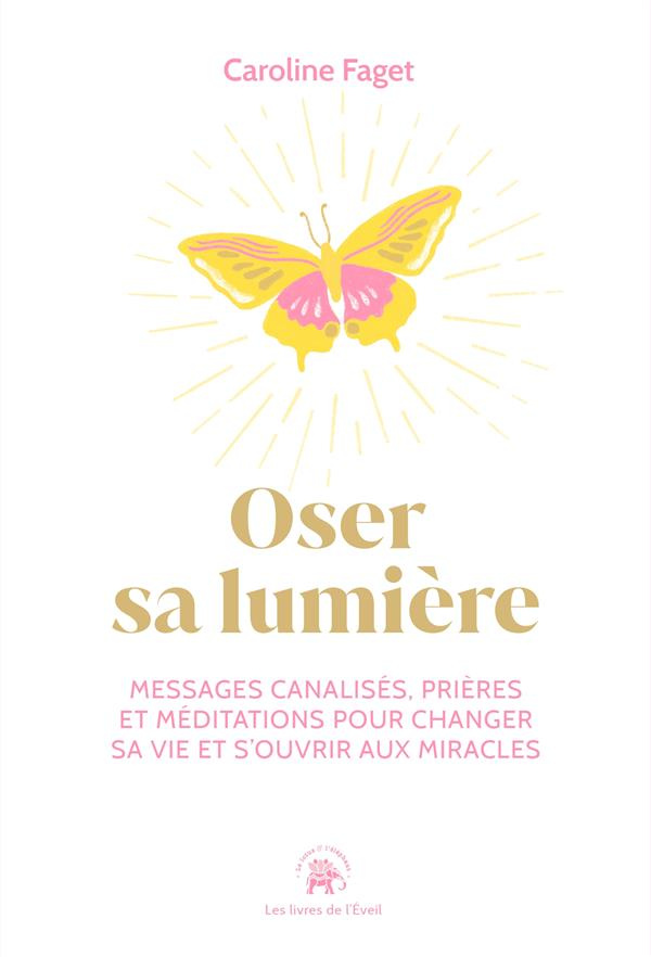 Oser sa lumière. Messages canalisés, prières et méditations pour changer sa vie et s'ouvrir aux mira