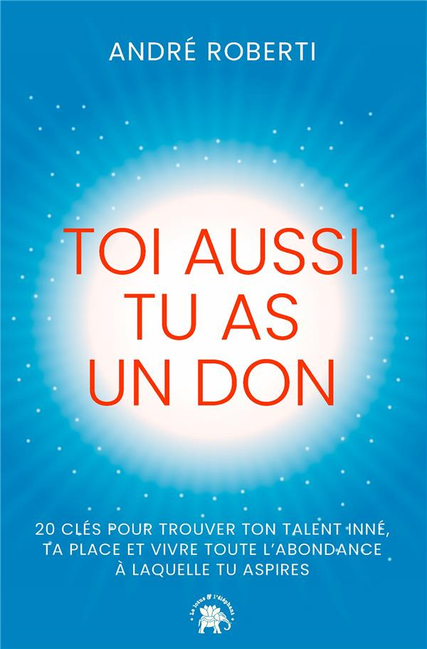 Toi aussi tu as un don. 20 clés pour trouver ton talent inné, ta place et vivre toute l'abondance à