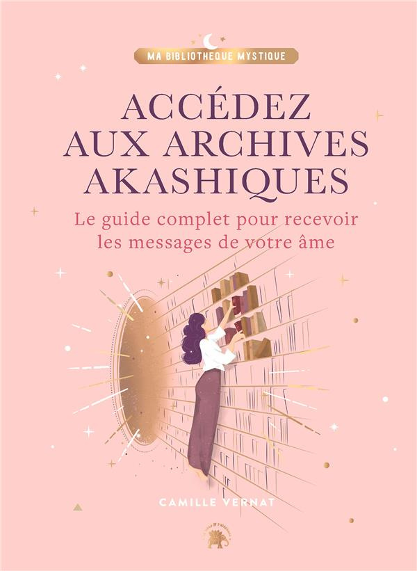 Accédez aux Archives Akashiques. Le guide complet pour recevoir les messages de votre âme