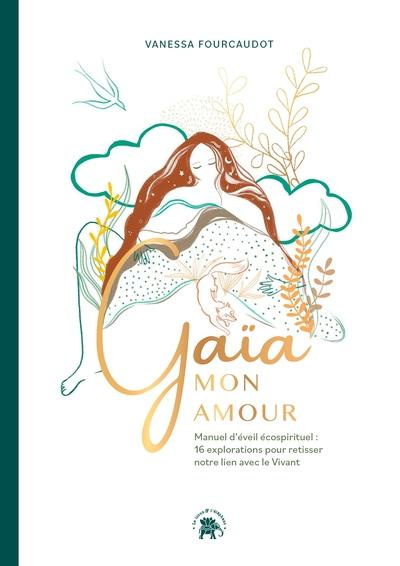 Gaïa mon amour. Manuel d'éveil écospirituel : 16 explorations pour retisser notre lien avec le Vivan