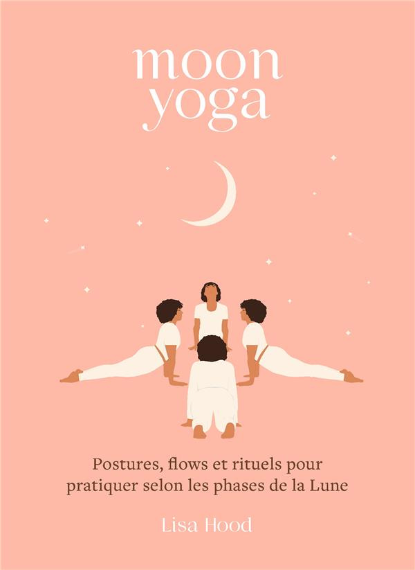 Moon yoga. Postures, flows et rituels pour pratiquer selon les phases de la Lune