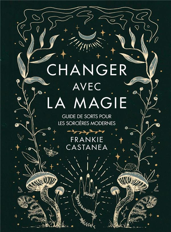 Changer avec la magie. Guide de sorts pour les sorcières modernes