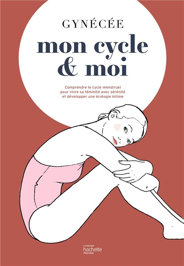 Mon cycle et moi. Comprendre le cycle menstruel pour vivre sa féminité avec sérénité et développer u