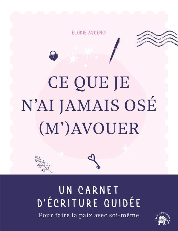 Ce que je n'ai jamais osé (m') avouer. Un carnet d'écriture guidée pour faire la paix avec soi-même