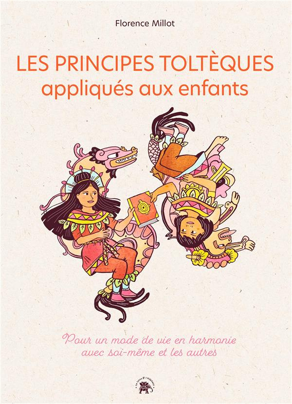 Les principes toltèques appliqués aux enfants. Pour un mode de vie en harmonie avec soi-même et les