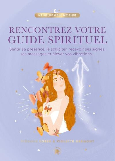 Rencontrez votre guide spirituel. Sentir sa présence, le solliciter, recevoir ses signes, ses messag