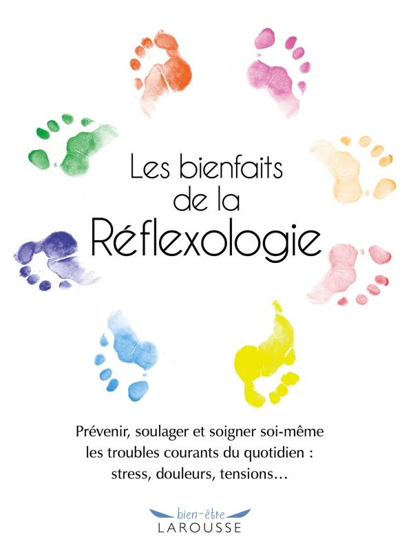 Les bienfaits de la Réflexologie. Prévenir, soulager et soigner soi-même les troubles courants du qu