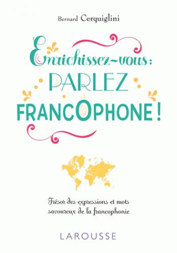 Enrichissez-vous : parlez francophone ! Trésor des expressions et mots savoureux de la francophonie
