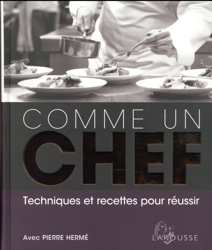 Comme un chef. Techniques et recettes pour réussir