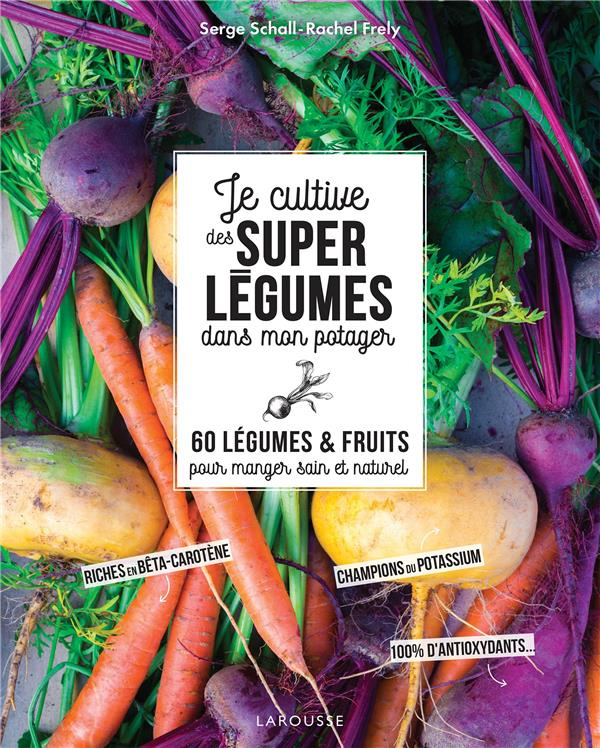 Je cultive des super légumes dans mon potager. 60 légumes & fruits pour manger sain et naturel