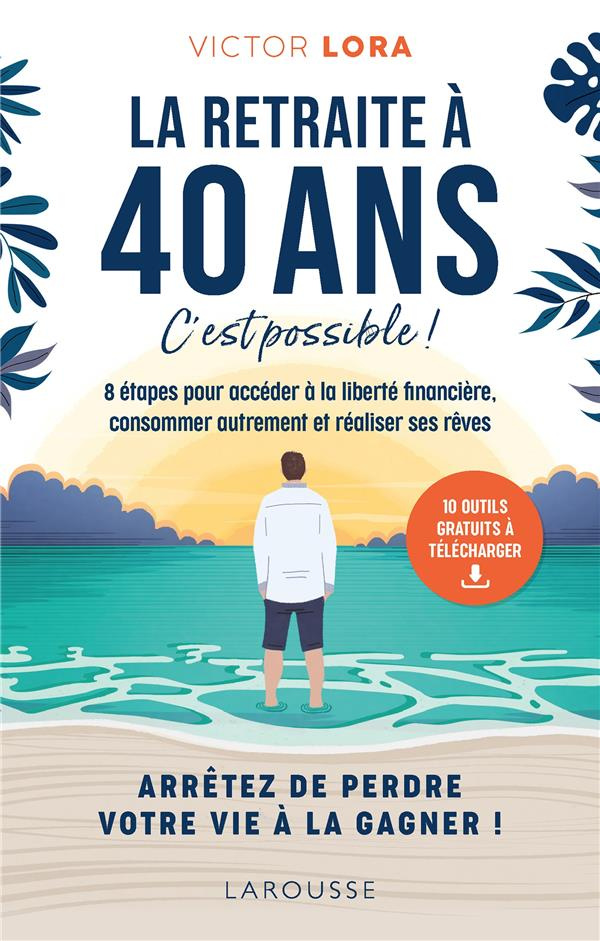 La retraite à 40 ans, c'est possible ! 8 étapes pour accéder à la liberté financière, consommer autr