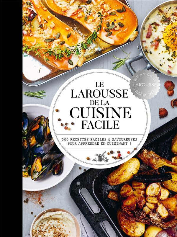 Le Larousse de la cuisine facile. 500 recettes faciles et savoureuses pour apprendre en cuisinant !