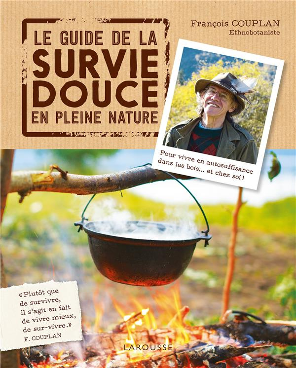 Le guide de la survie douce en pleine nature. Pour vivre en auto-suffisance dans les bois... et chez