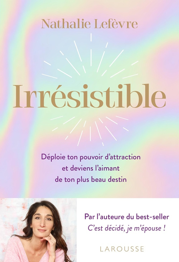 Irrésistible. Déploie ton pouvoir d'attraction et deviens l'aimant de ton plus beau destin