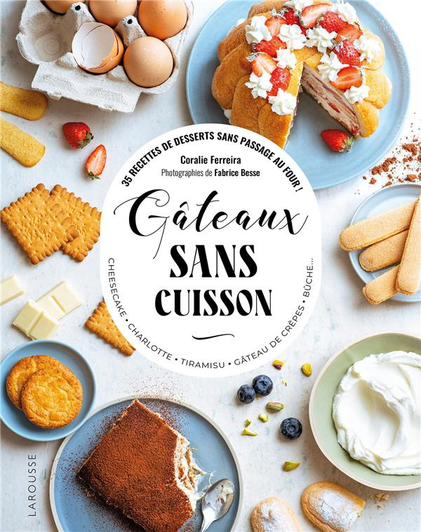 Gâteaux sans cuisson. 35 recettes de desserts sans passage au four ! Cheesecake, charlotte, tiramisu
