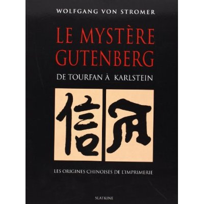 LE MYSTERE GUTENBERG. DE TOURFAN A KARLSTEIN. LES ORIGINES CHINOISES DE L'IMPRIMERIE.