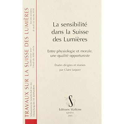 LA SENSIBILITE DANS LA SUISSE DES LUMIERES. ENTRE PHYSIOLOGIE ET MORALE, UNE QUALITE OPPORTUNISTE.