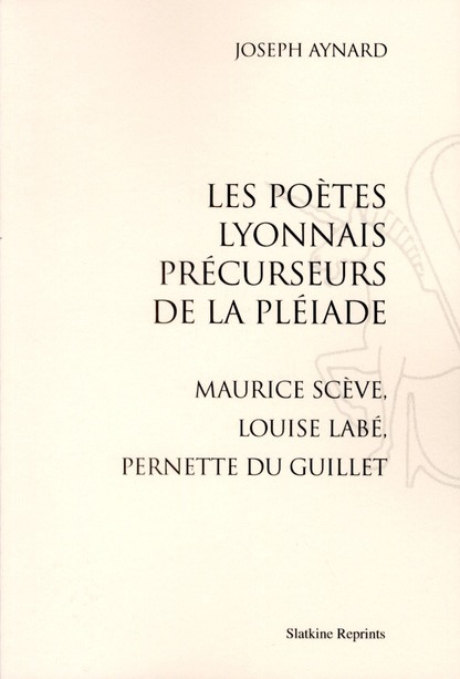 LES POETES LYONNAIS PRECURSEURS DE LA PLEIADE. MAURICE SCEVE, LOUISE LABE, PERNETTE DU GUILLET.
