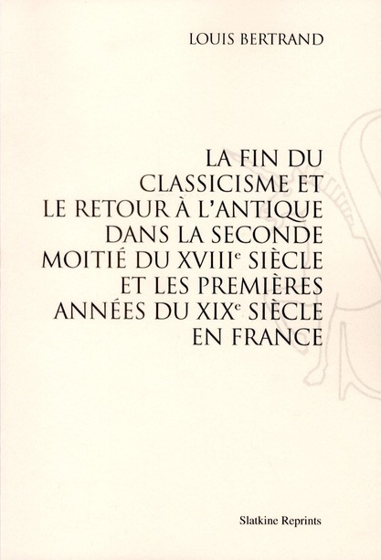 LA FIN DU CLASSICISME ET LE RETOUR A L'ANTIQUE DANS LA SECONDE MOITIE DU XVIIIE SIECLE ET...(1896)
