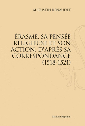 ERASME, SA PENSEE RELIGIEUSE ET SON ACTION, D'APRES SA CORRESPONDANCE (1518-1521)