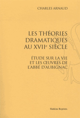 LES THEORIES DRAMATIQUES AU XVIIIE SIECLE. ETUDE SUR LA VIE ET LES OEUVRES DE L'ABBE D'AUBIGNAC.
