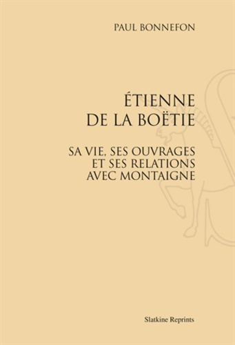 ETIENNE DE LA BOETIE. SA VIE, SES OUVRAGES ET SES RELATIONS AVEC MONTAIGNE. (1888)