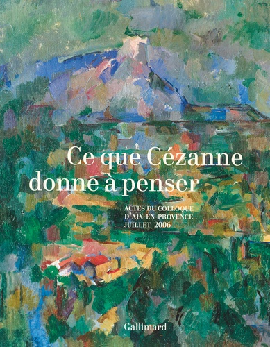 Ce que Cézanne donne à penser. Actes du colloque d'Aix-en-Provence, Juillet 2006