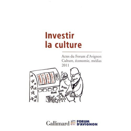 Investir la culture. Actes du Forum d?Avignon Culture, économie, médias 17-19 novembre 2011, Edition