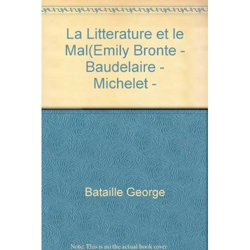 LA LITTERATURE ET LE MAL - EMILY BRONTE - BAUDELAIRE - MICHELET - BLAKE - SADE - PROUST - KAFKA - GE